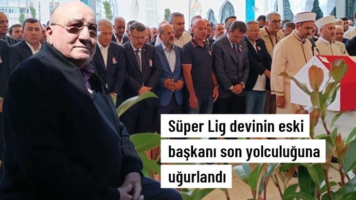 Süper Lig devinin eski başkanı son yolculuğuna uğurlandı